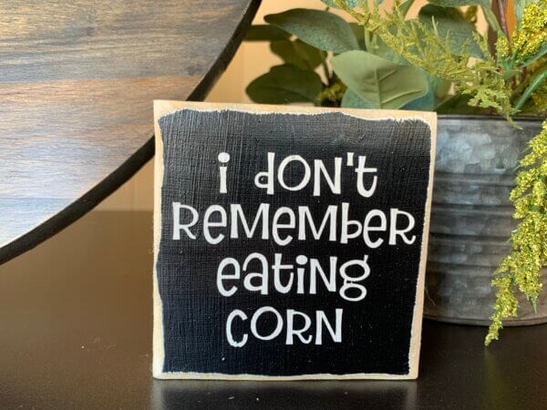 I Don't Remember Eating Corn Sign